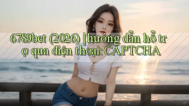 6789bet (2026) hướng dẫn hỗ trợ qua điện thoại CAPTCHA