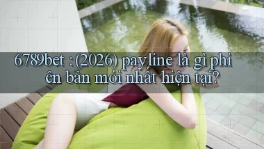 6789bet (2026) payline là gì phiên bản mới nhất hiện tại
