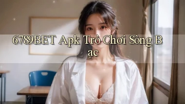 6789bet apk trò chơi sòng bạc
