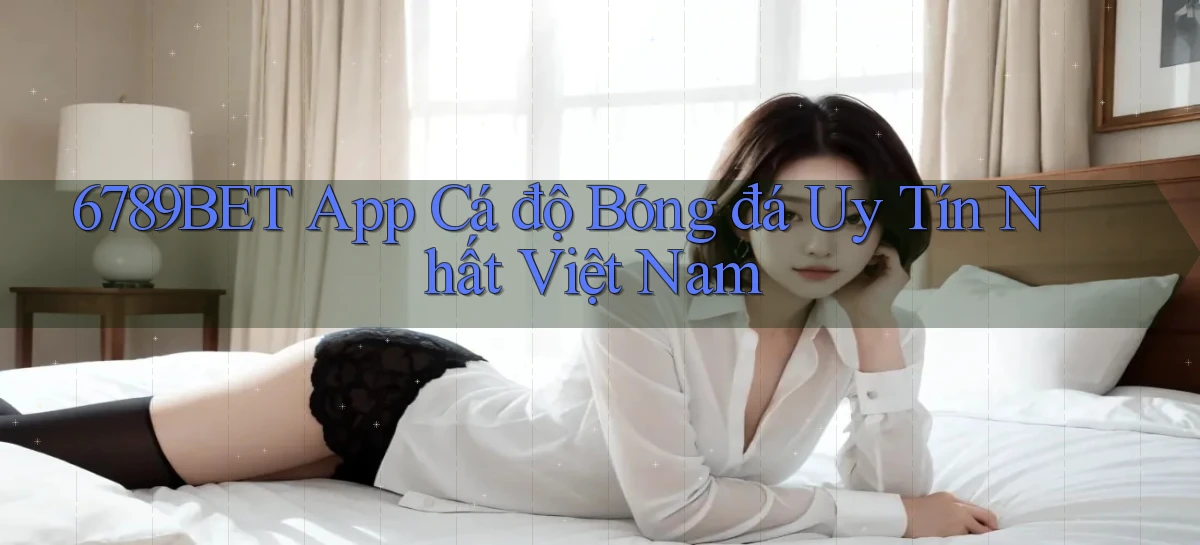 6789bet app cá độ bóng đá uy tín nhất việt nam