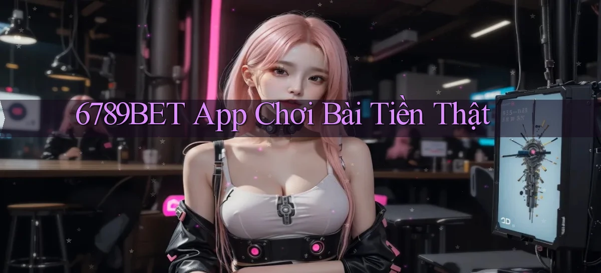 6789bet app chơi bài tiền thật