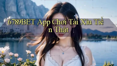 6789bet app chơi tài xỉu tiền thật