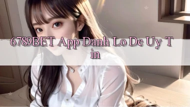 6789bet app đánh lô de uy tín