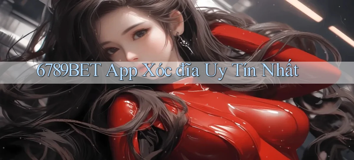 6789bet app xóc đĩa uy tín nhất