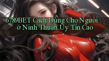 6789bet cách dùng cho người ở Ninh Thuận uy tín cao