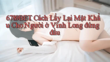 6789bet cách lấy lại mật khẩu cho người ở Vĩnh Long đứng đầu