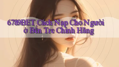 6789bet cách nạp cho người ở Bến Tre chính hãng