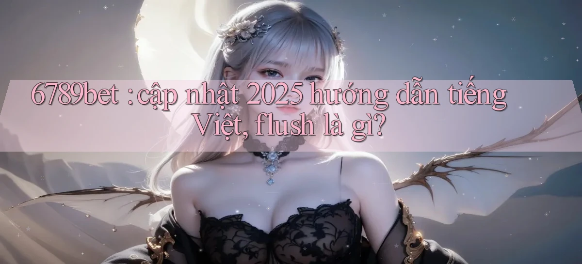 6789bet cập nhật 2025 hướng dẫn tiếng Việt, flush là gì