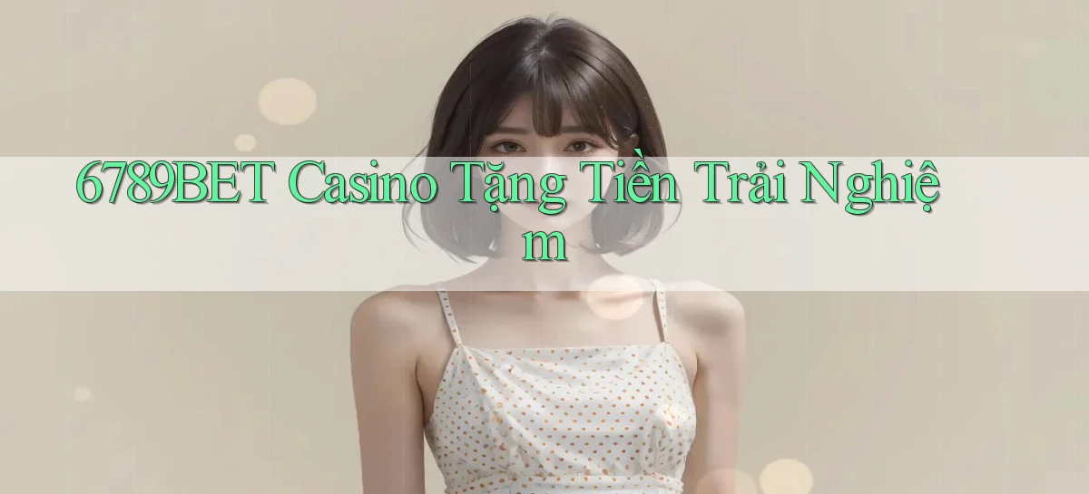 6789bet casino tặng tiền trải nghiệm