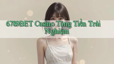6789bet casino tặng tiền trải nghiệm