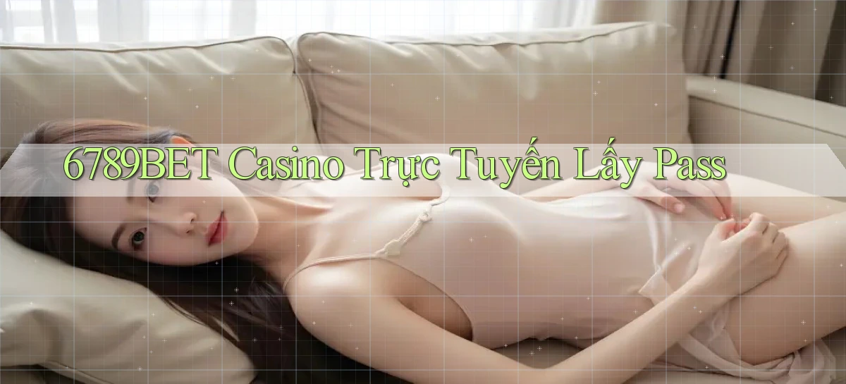 6789bet casino trực tuyến lấy pass
