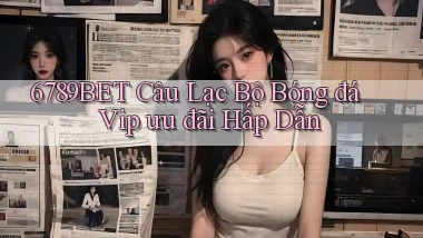 6789bet  câu lạc bộ bóng đá vip ưu đãi hấp dẫn