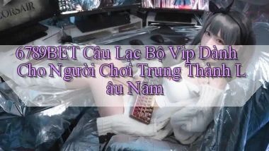 6789bet  câu lạc bộ vip dành cho người chơi trung thành lâu năm