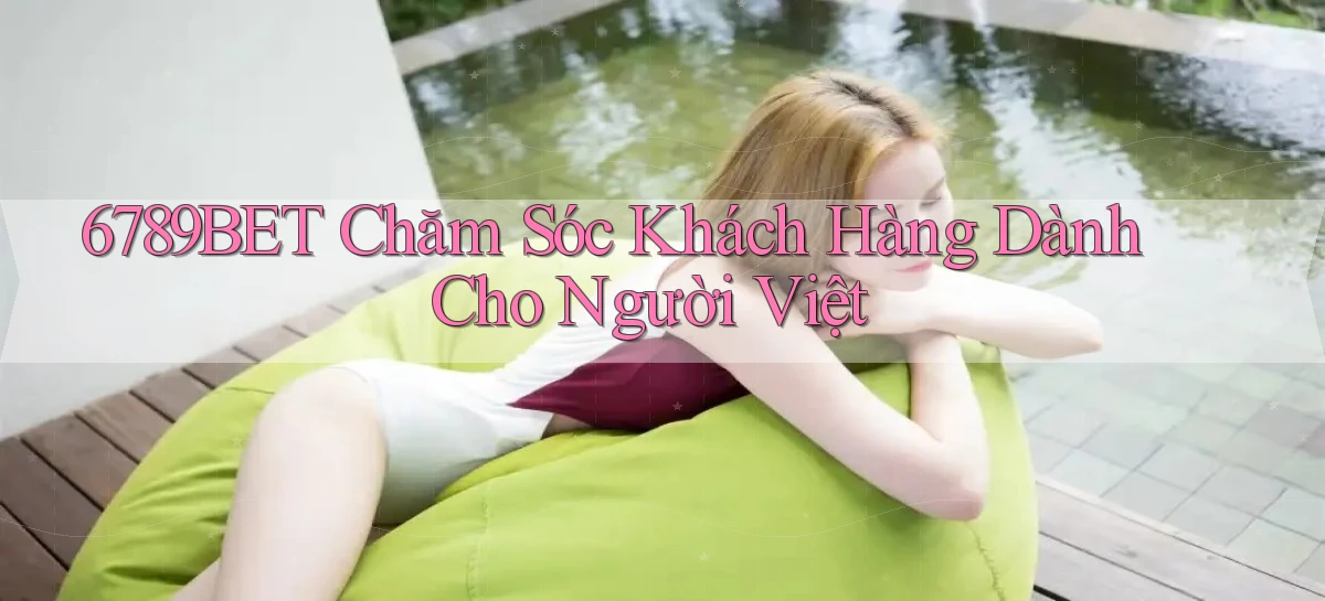 6789bet chăm sóc khách hàng dành cho người việt