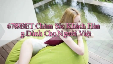 6789bet chăm sóc khách hàng dành cho người việt