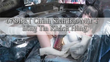 6789bet  chính sách bảo mật thông tin khách hàng