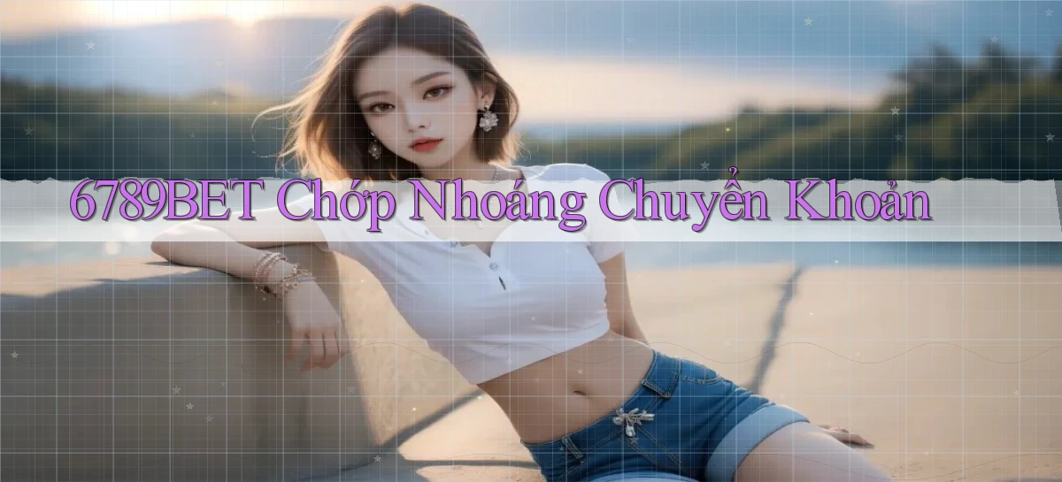 6789bet chớp nhoáng chuyển khoản