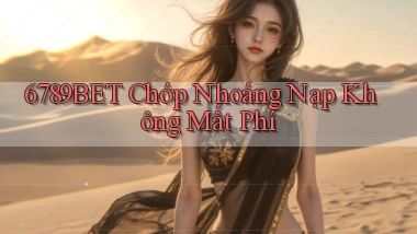 6789bet chớp nhoáng nạp không mất phí