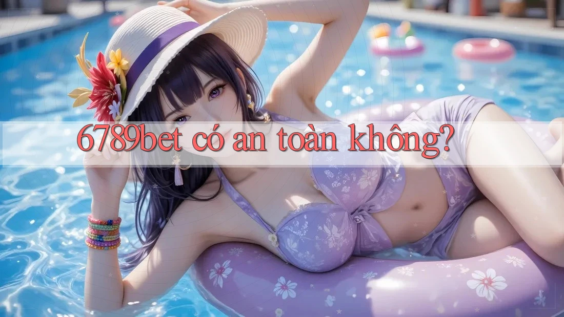 6789bet có an toàn không? 6789bet có an toàn không?