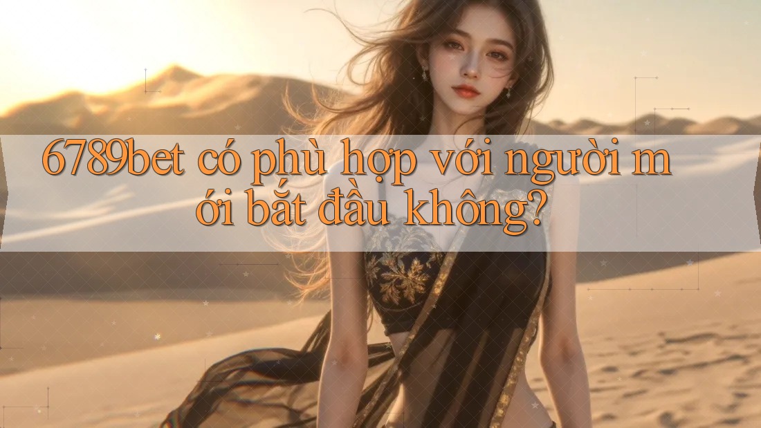 6789bet có phù hợp với người mới bắt đầu không? 6789bet có phù hợp với người mới bắt đầu không?