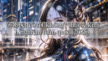 6789bet có tốt không chia sẻ kinh nghiệm toàn quốc (2025)