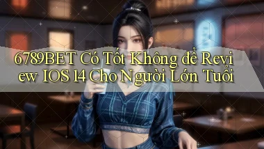 6789bet có tốt không để review iOS 14 cho người lớn tuổi