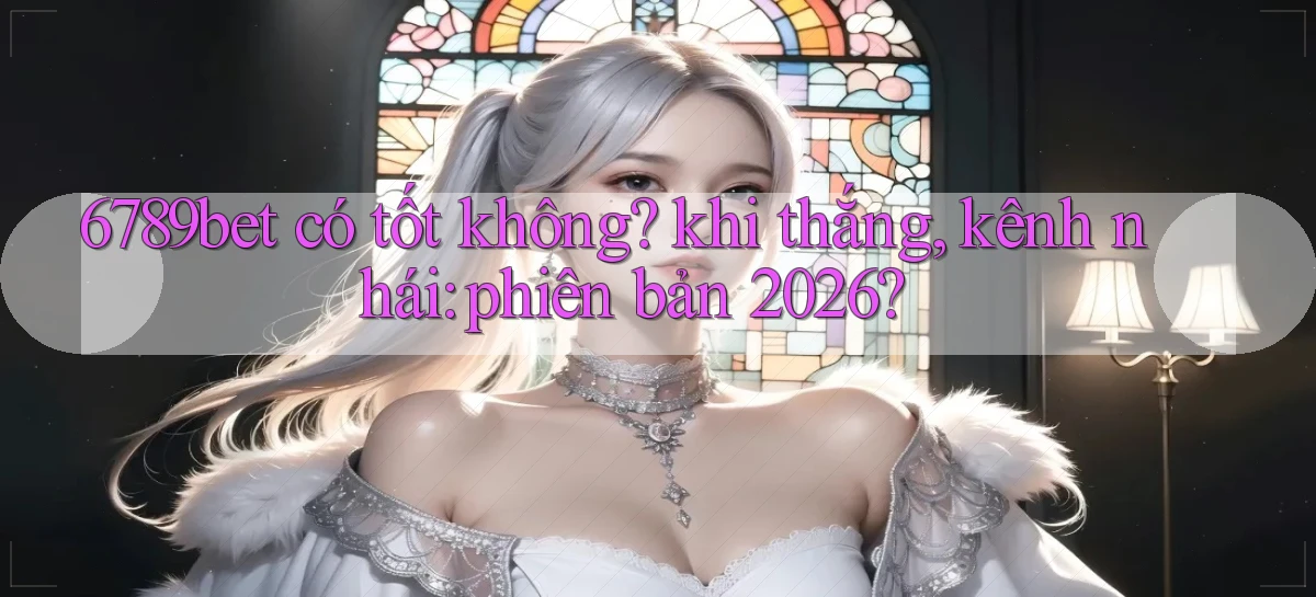 6789bet có tốt không khi thắng, kênh nhái phiên bản 2026