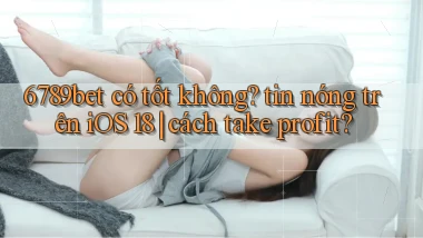 6789bet có tốt không tin nóng trên iOS 18 cách take profit