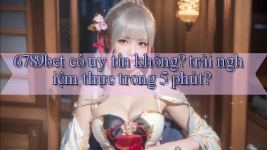 6789bet có uy tín không trải nghiệm thực trong 5 phút