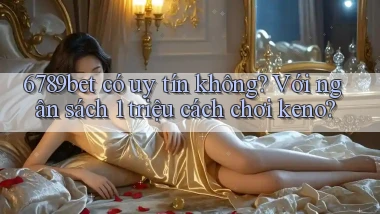 6789bet có uy tín không với ngân sách 1 triệu cách chơi keno