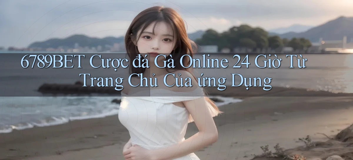 6789bet  cược đá gà online 24 giờ từ trang chủ của ứng dụng