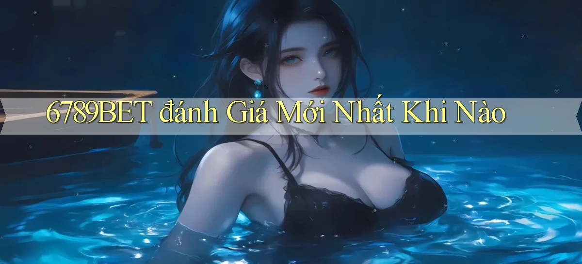 6789bet đánh giá mới nhất khi nào