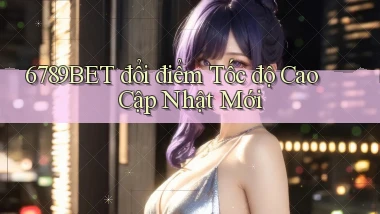 6789bet đổi điểm tốc độ cao cập nhật mới