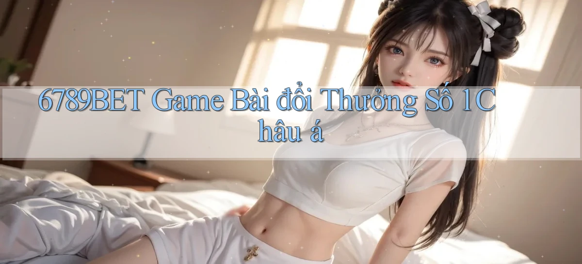 6789bet  game bài đổi thưởng số 1 châu á