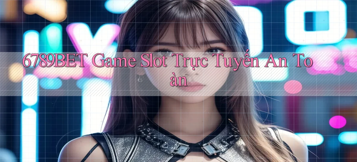 6789bet  Game slot trực tuyến an toàn