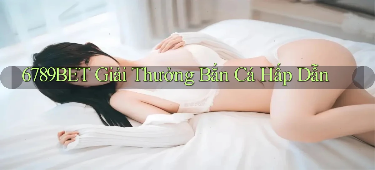6789bet  giải thưởng bắn cá hấp dẫn