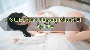 6789bet  giải thưởng bắn cá hấp dẫn