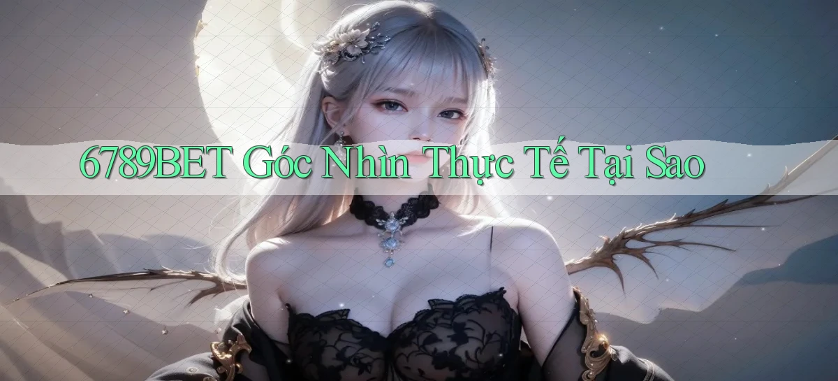 6789bet góc nhìn thực tế tại sao