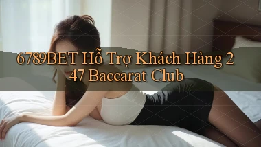 6789bet  hỗ trợ khách hàng 24／7 baccarat club