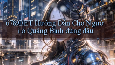 6789bet hướng dẫn cho người ở Quảng Bình đứng đầu
