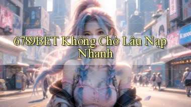 6789bet không chờ lâu nạp nhanh