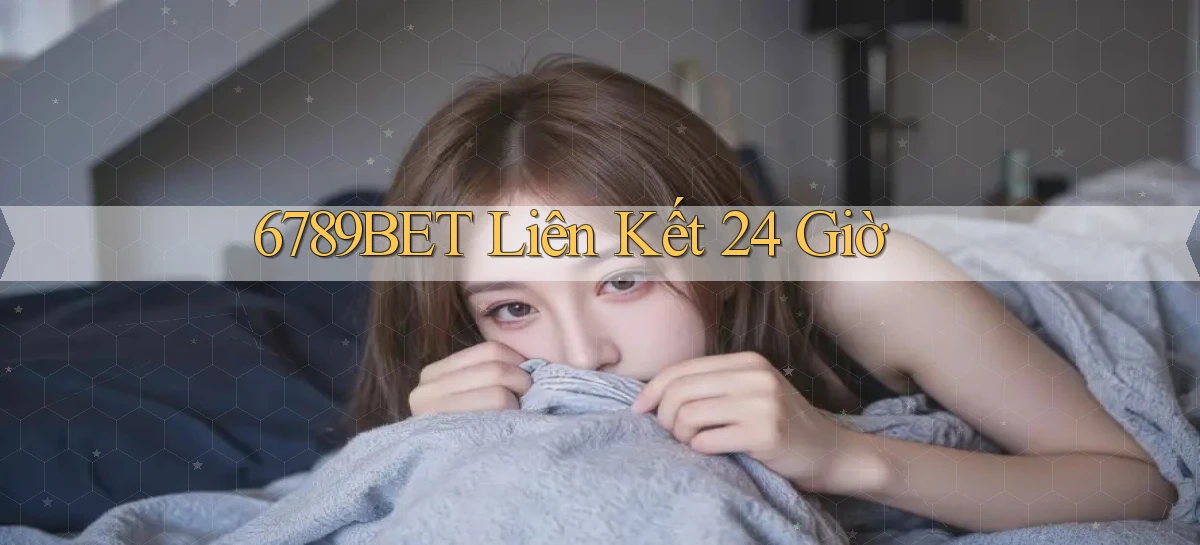 6789bet liên kết 24 giờ