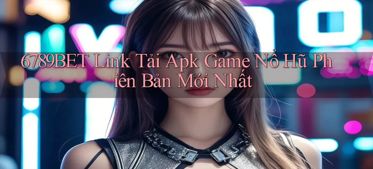 6789bet  link tải apk game nổ hũ phiên bản mới nhất