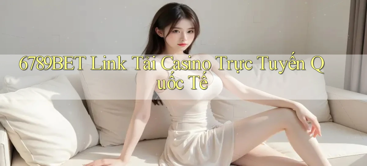 6789bet  link tải casino trực tuyến quốc tế