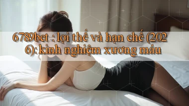 6789bet lợi thế và hạn chế (2026) kinh nghiệm xương máu