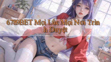6789bet mọi lúc mọi nơi trình duyệt