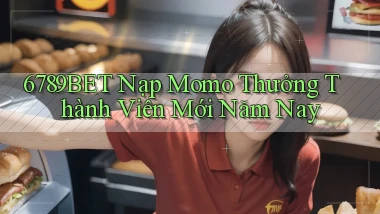 6789bet nạp momo thưởng thành viên mới năm nay