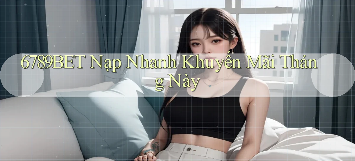 6789bet nạp nhanh khuyến mãi tháng này