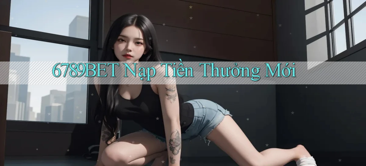 6789bet  nạp tiền thưởng mới