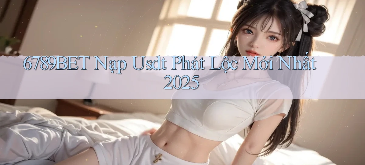 6789bet nạp usdt phát lộc mới nhất 2025